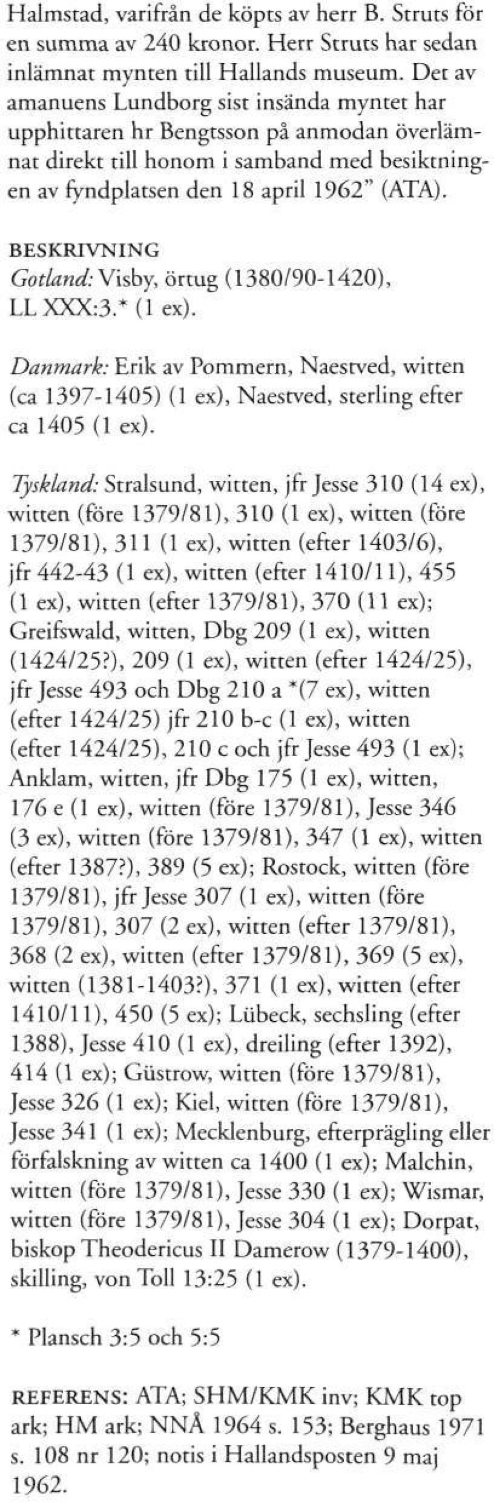 Gotland: Visby, örtug (1380/90-1420), LLXXX:3.*(lex). Danmark: Erik av Pommern, Naestved, witten (ca 1397-1405) (1 ex), Naestved, sterling efter ca 1405 (1 ex).