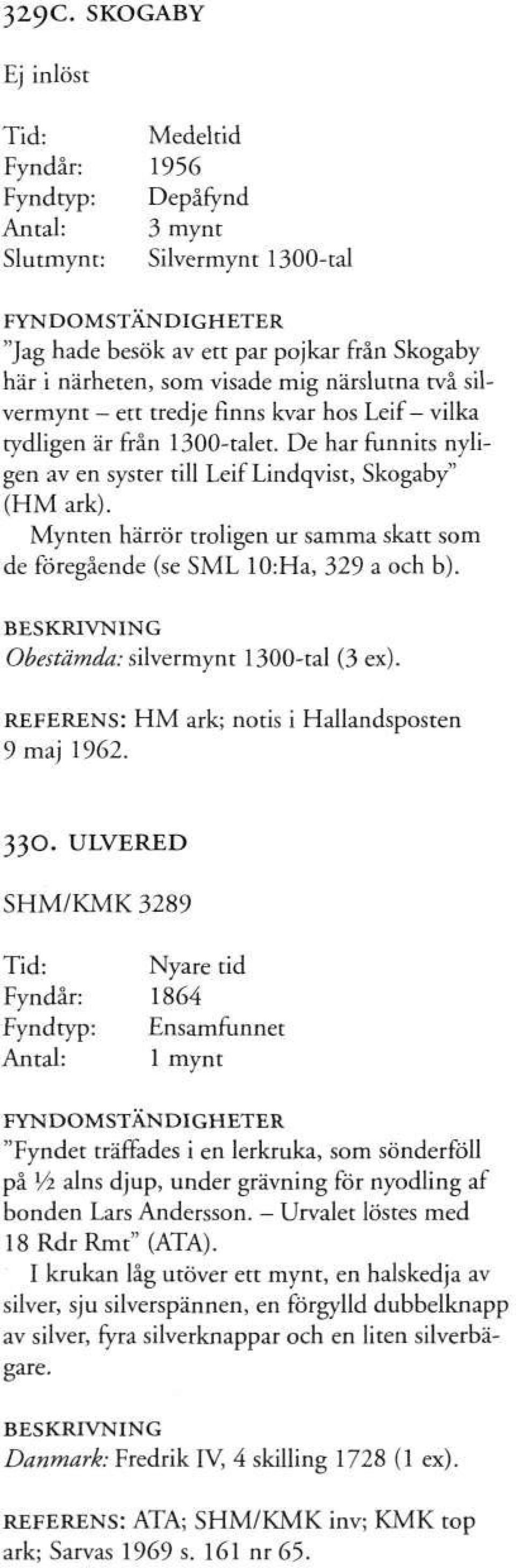 Mynten härrör troligen ur samma skatt som de föregående (se SML 10:Ha, 329 a och b). Obestämda: silvermynt 1300-tal (3 ex). REFERENS: HM ark; notis i Hallandsposten 9 maj 1962. 330.