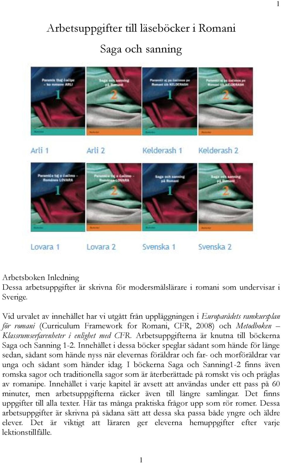 Arbetsuppgifterna är knutna till böckerna Saga och Sanning 1-2.