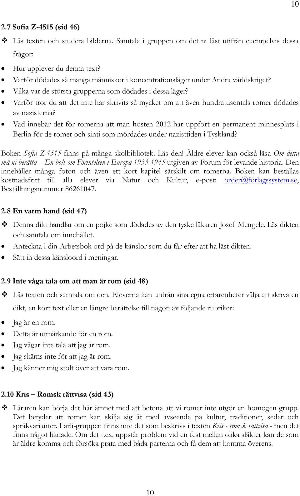 Varför tror du att det inte har skrivits så mycket om att även hundratusentals romer dödades av nazisterna?