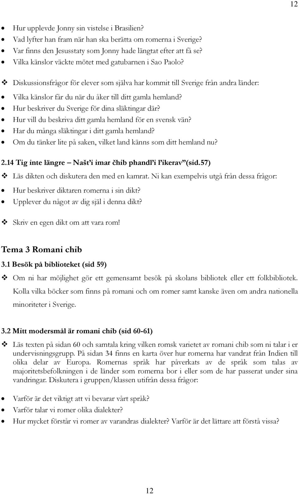 Hur beskriver du Sverige för dina släktingar där? Hur vill du beskriva ditt gamla hemland för en svensk vän? Har du många släktingar i ditt gamla hemland?
