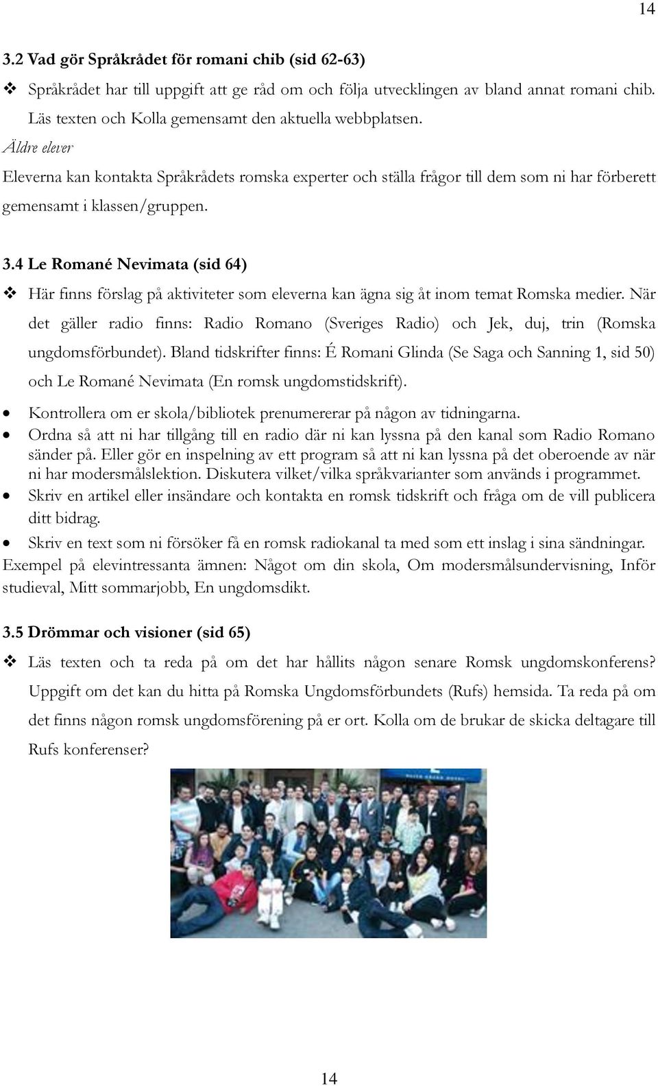 4 Le Romané Nevimata (sid 64) Här finns förslag på aktiviteter som eleverna kan ägna sig åt inom temat Romska medier.