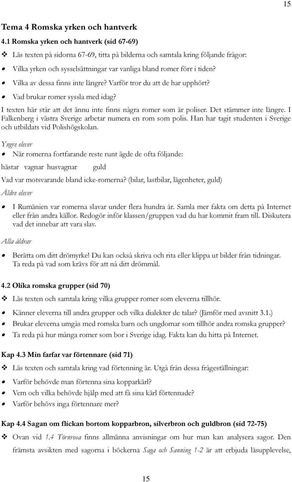 Vilka av dessa finns inte längre? Varför tror du att de har upphört? Vad brukar romer syssla med idag? I texten här står att det ännu inte finns några romer som är poliser. Det stämmer inte längre.