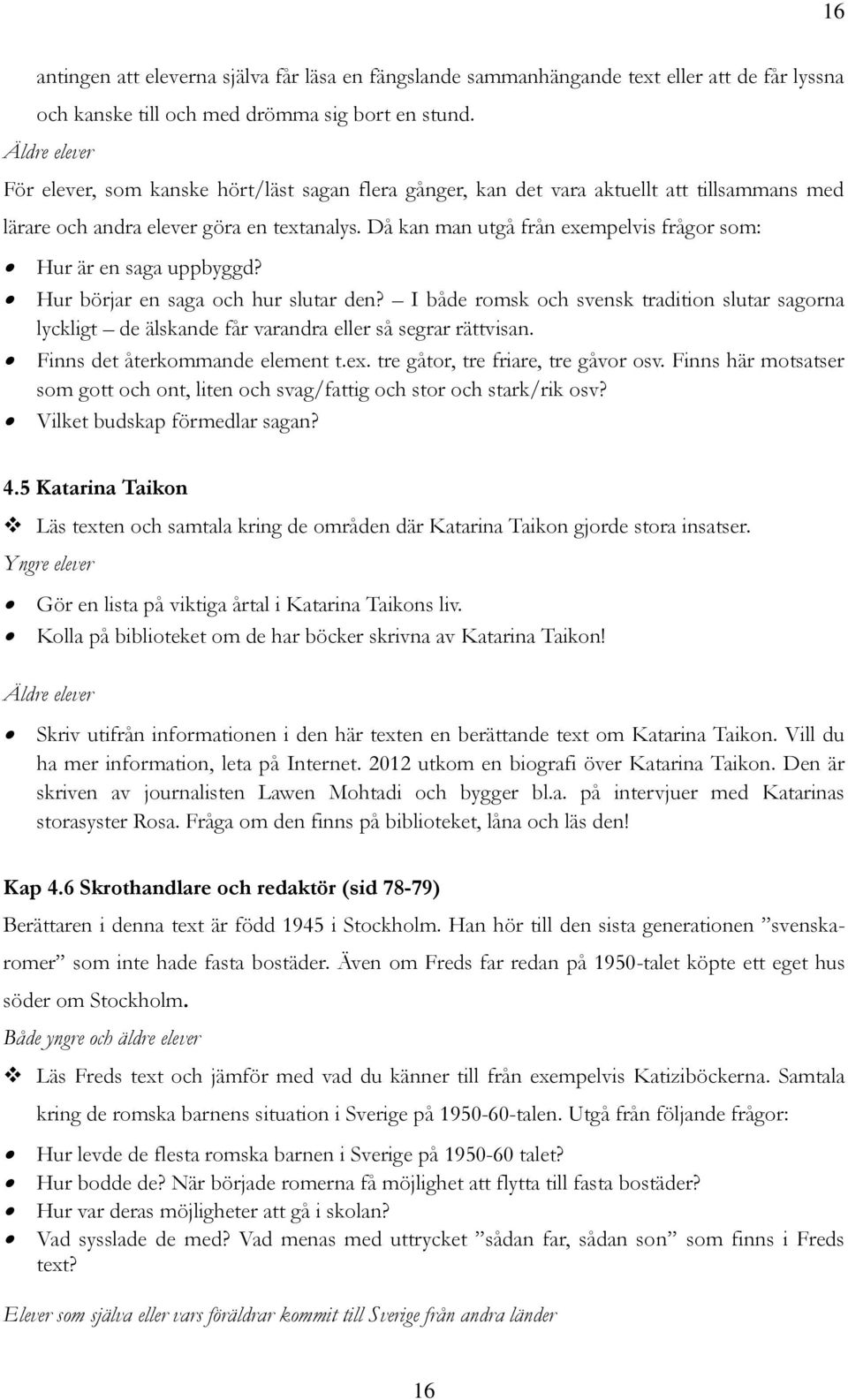 Då kan man utgå från exempelvis frågor som: Hur är en saga uppbyggd? Hur börjar en saga och hur slutar den?