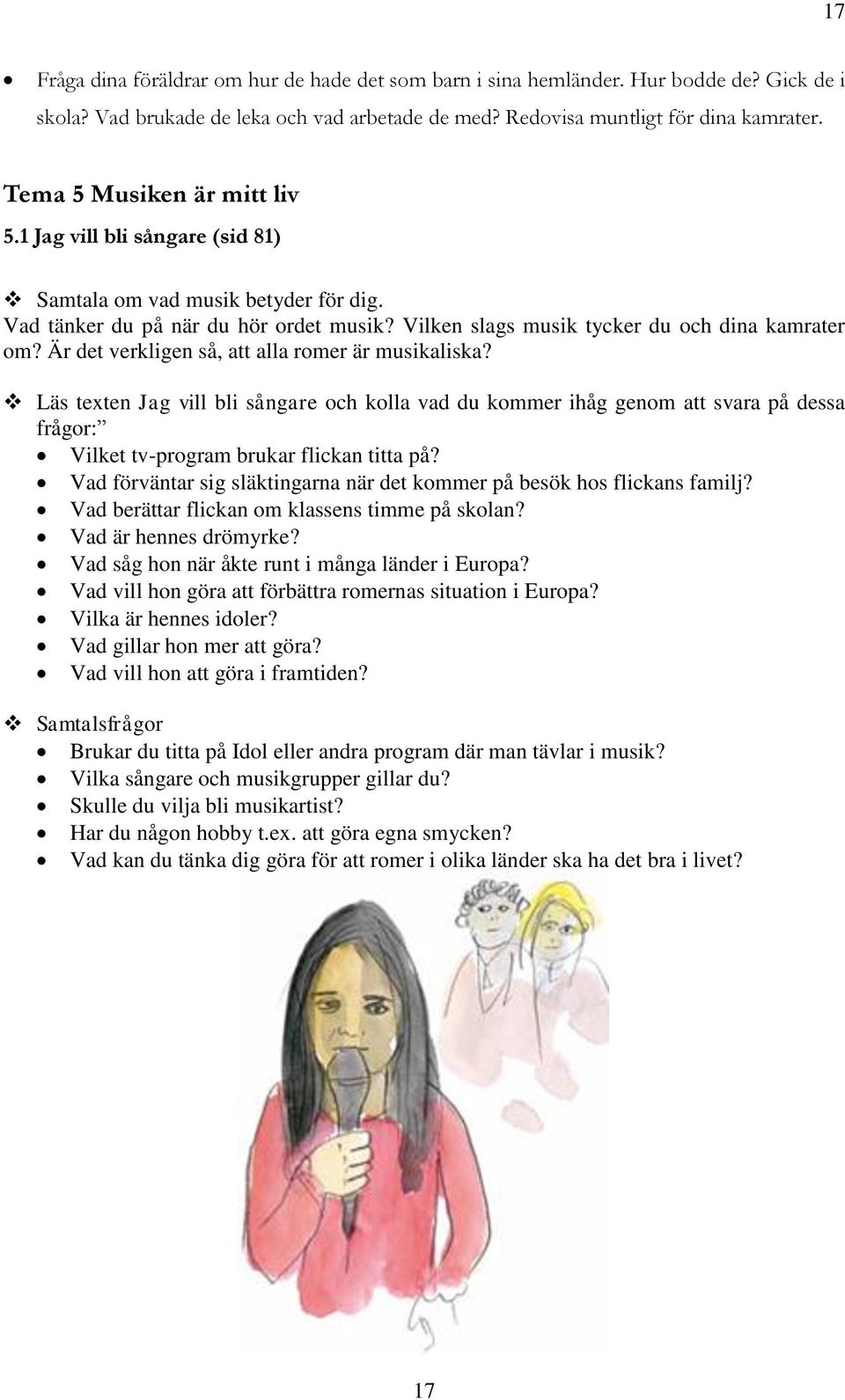 Är det verkligen så, att alla romer är musikaliska? Läs texten Jag vill bli sångare och kolla vad du kommer ihåg genom att svara på dessa frågor: Vilket tv-program brukar flickan titta på?