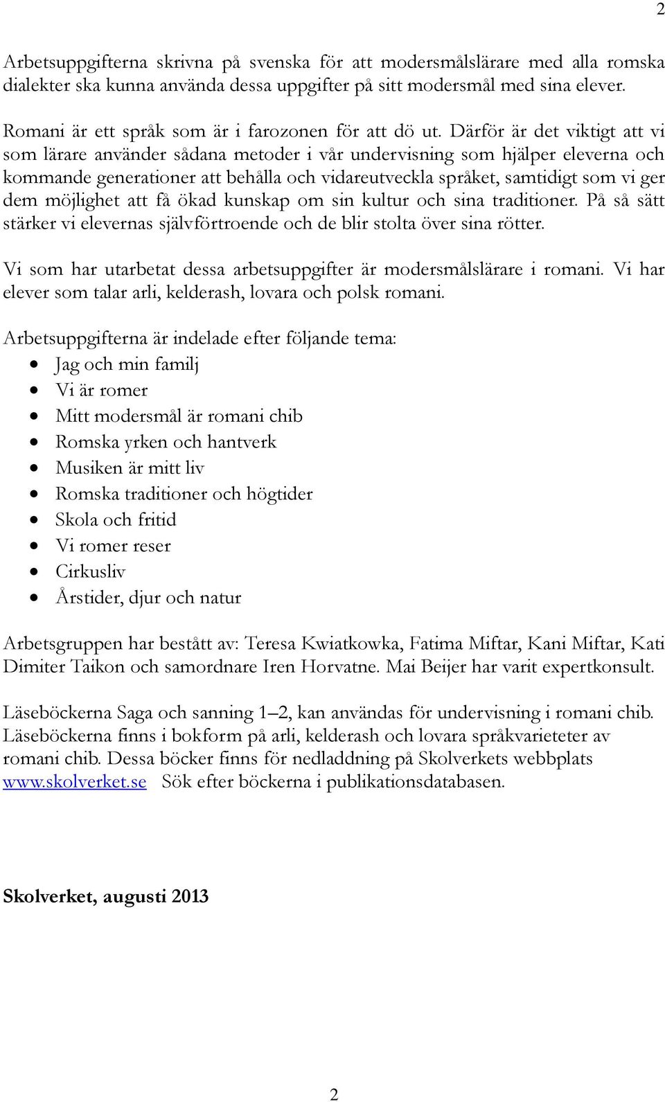 Därför är det viktigt att vi som lärare använder sådana metoder i vår undervisning som hjälper eleverna och kommande generationer att behålla och vidareutveckla språket, samtidigt som vi ger dem