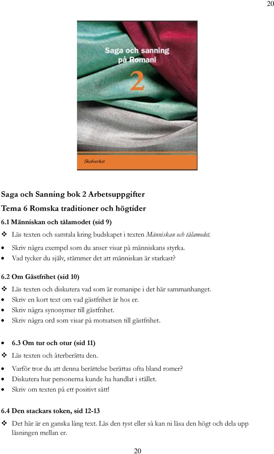 2 Om Gästfrihet (sid 10) Läs texten och diskutera vad som är romanipe i det här sammanhanget. Skriv en kort text om vad gästfrihet är hos er. Skriv några synonymer till gästfrihet.