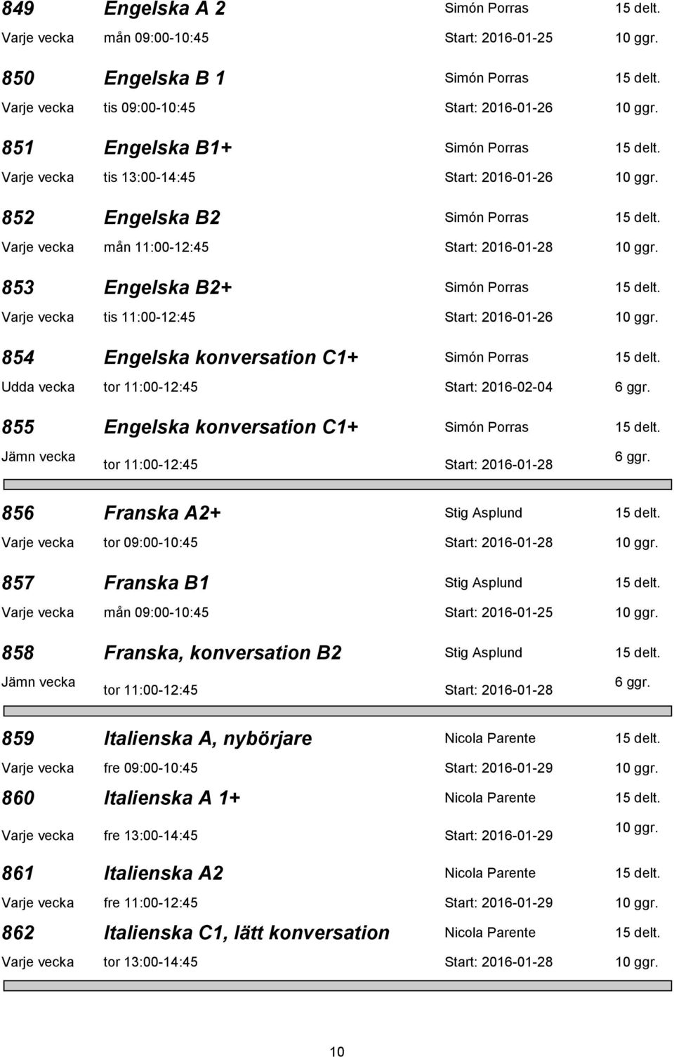 853 Engelska B2+ Simón Porras 15 delt. Varje vecka tis 11:00-12:45 Start: 2016-01-26 10 ggr. 854 Engelska konversation C1+ Simón Porras 15 delt. Udda vecka tor 11:00-12:45 Start: 2016-02-04 6 ggr.