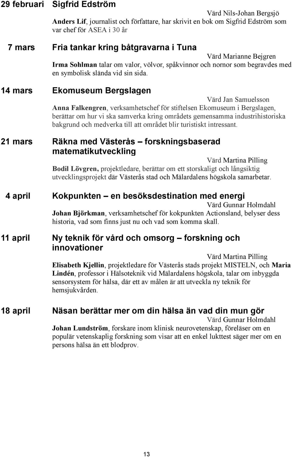 14 mars Ekomuseum Bergslagen Värd Jan Samuelsson Anna Falkengren, verksamhetschef för stiftelsen Ekomuseum i Bergslagen, berättar om hur vi ska samverka kring områdets gemensamma industrihistoriska