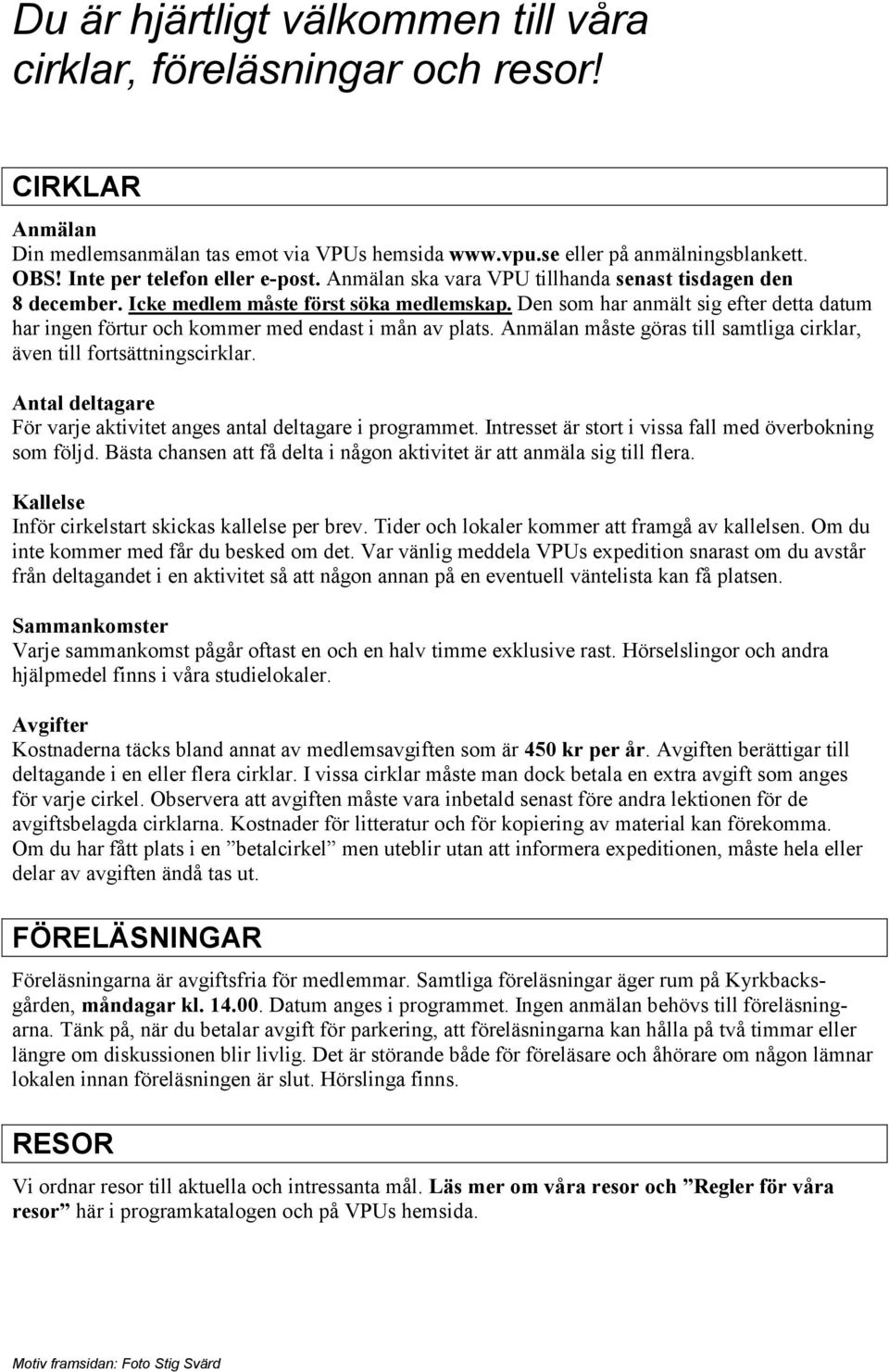 Den som har anmält sig efter detta datum har ingen förtur och kommer med endast i mån av plats. Anmälan måste göras till samtliga cirklar, även till fortsättningscirklar.