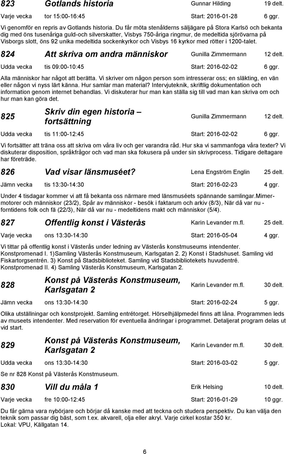 medeltida sockenkyrkor och Visbys 16 kyrkor med rötter i 1200-talet. 824 Att skriva om andra människor Gunilla Zimmermann 12 delt. Udda vecka tis 09:00-10:45 Start: 2016-02-02 6 ggr.