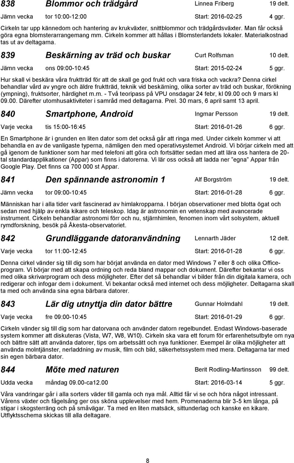 Jämn vecka ons 09:00-10:45 Start: 2015-02-24 5 ggr. Hur skall vi beskära våra fruktträd för att de skall ge god frukt och vara friska och vackra?