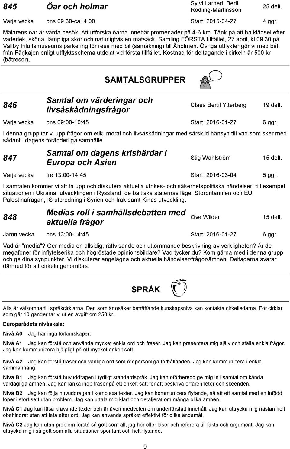 30 på Vallby friluftsmuseums parkering för resa med bil (samåkning) till Åholmen. Övriga utflykter gör vi med båt från Färjkajen enligt utflyktsschema utdelat vid första tillfället.