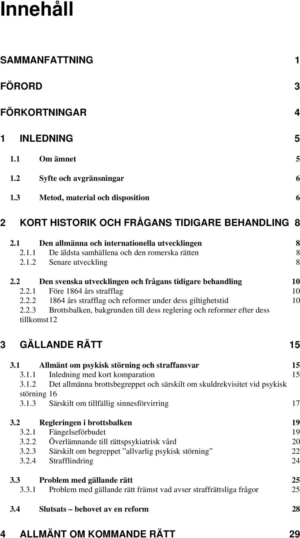 2.2 1864 års strafflag och reformer under dess giltighetstid 10 2.2.3 Brottsbalken, bakgrunden till dess reglering och reformer efter dess tillkomst 12 3 GÄLLANDE RÄTT 15 3.