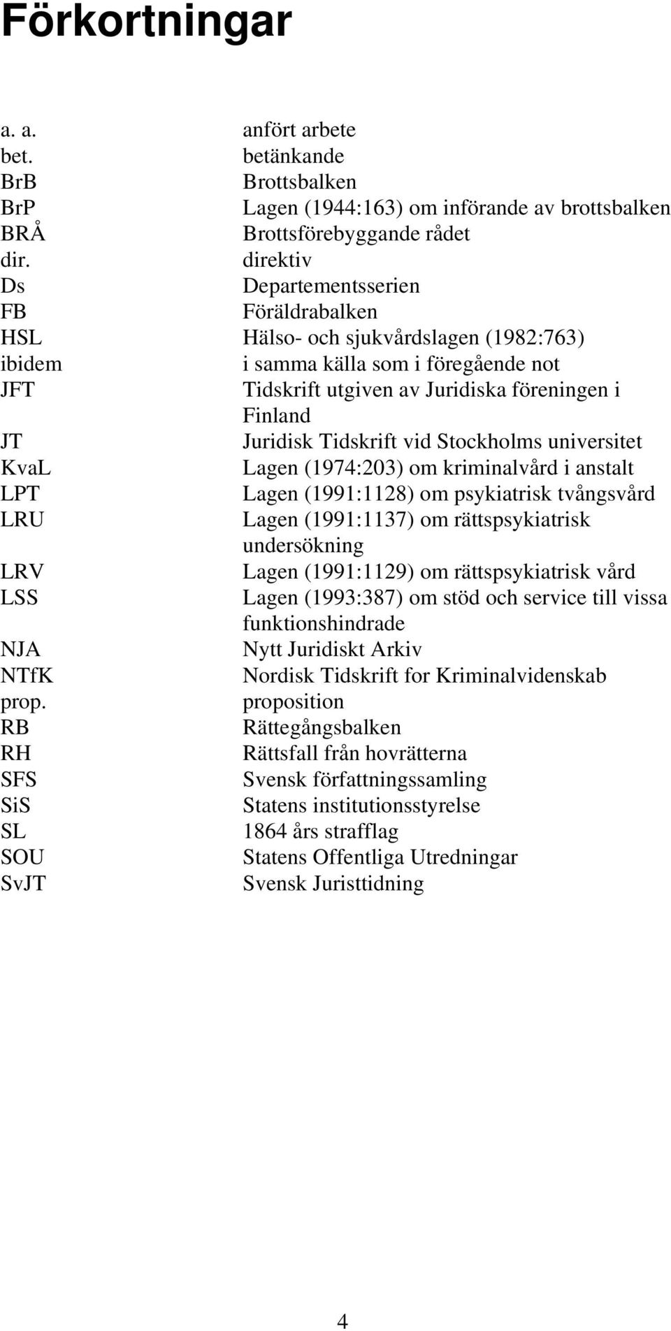 Tidskrift vid Stockholms universitet KvaL Lagen (1974:203) om kriminalvård i anstalt LPT Lagen (1991:1128) om psykiatrisk tvångsvård LRU Lagen (1991:1137) om rättspsykiatrisk undersökning LRV Lagen