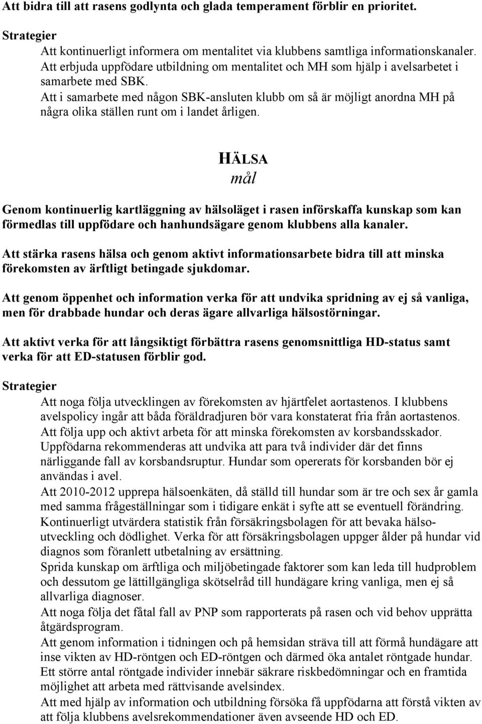 Att i samarbete med någon SBK-ansluten klubb om så är möjligt anordna MH på några olika ställen runt om i landet årligen.