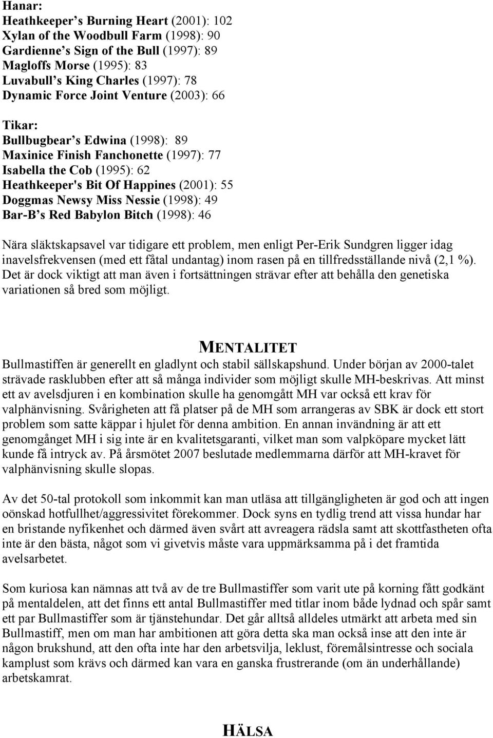 (1998): 49 Bar-B s Red Babylon Bitch (1998): 46 Nära släktskapsavel var tidigare ett problem, men enligt Per-Erik Sundgren ligger idag inavelsfrekvensen (med ett fåtal undantag) inom rasen på en