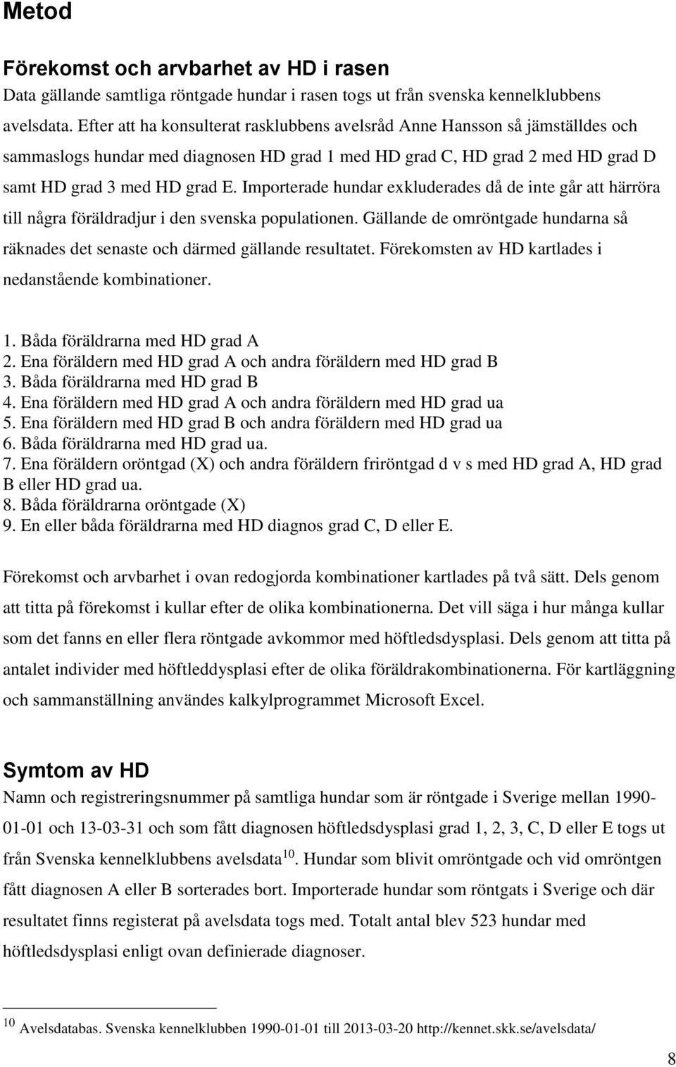 Importerade exkluderades då de inte går att härröra till några föräldradjur i den svenska populationen. Gällande de omröntgade na så räknades det senaste och därmed gällande resultatet.