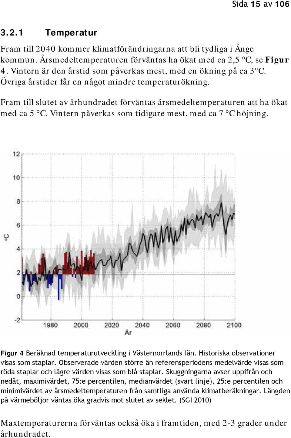 Fram till slutet av århundradet förväntas årsmedeltemperaturen att ha ökat med ca 5 C. Vintern påverkas som tidigare mest, med ca 7 C höjning.