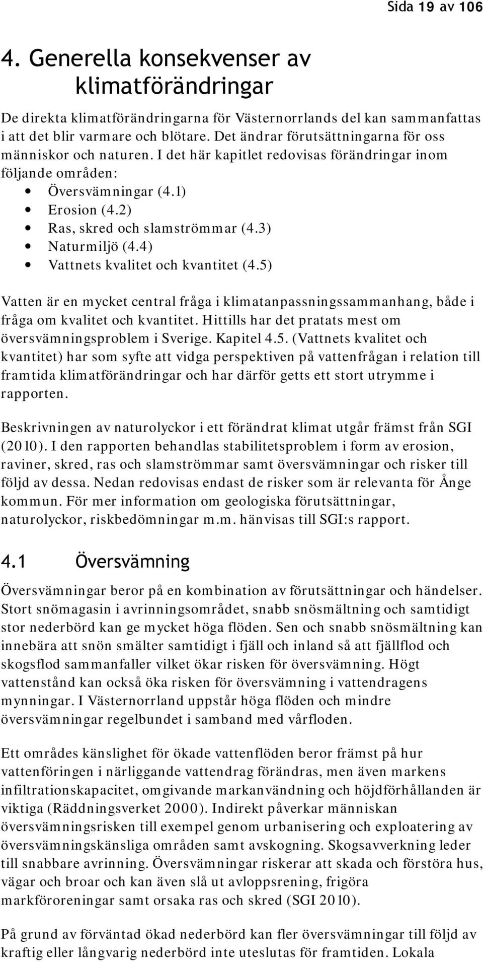 3) Naturmiljö (4.4) Vattnets kvalitet och kvantitet (4.5) Vatten är en mycket central fråga i klimatanpassningssammanhang, både i fråga om kvalitet och kvantitet.