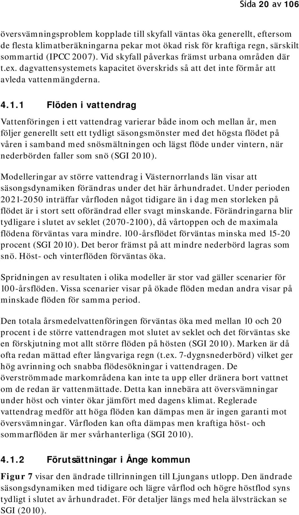 1 Flöden i vattendrag Vattenföringen i ett vattendrag varierar både inom och mellan år, men följer generellt sett ett tydligt säsongsmönster med det högsta flödet på våren i samband med