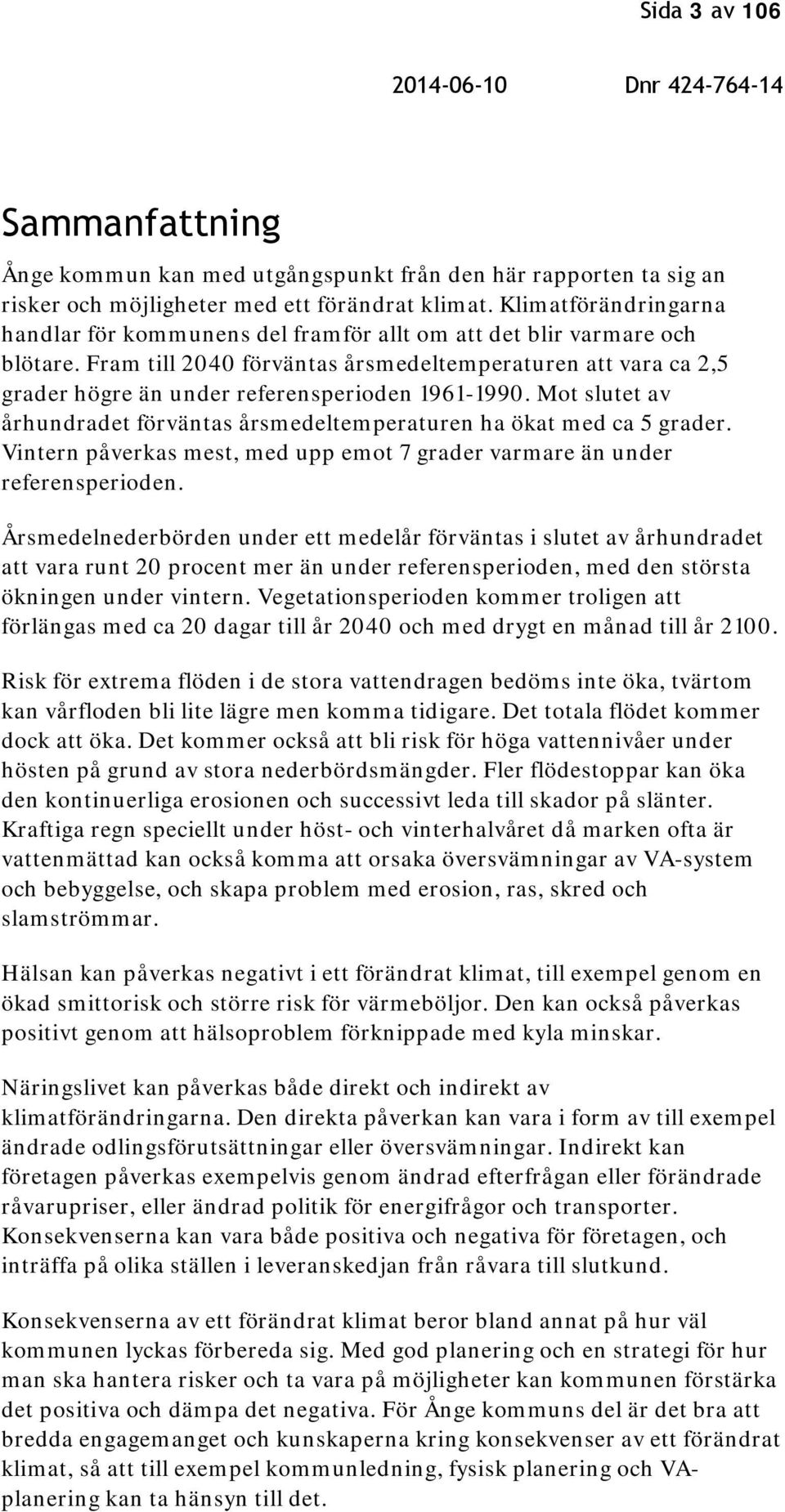 Fram till 2040 förväntas årsmedeltemperaturen att vara ca 2,5 grader högre än under referensperioden 1961-1990. Mot slutet av århundradet förväntas årsmedeltemperaturen ha ökat med ca 5 grader.