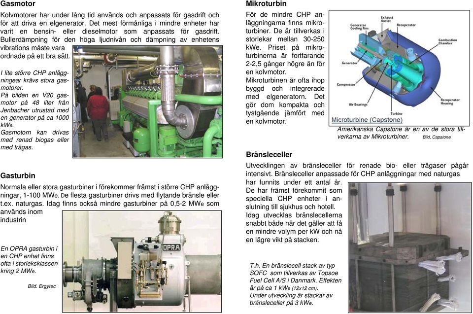 Bullerdämpning för den höga ljudnivån och dämpning av enhetens vibrations måste vara ordnade på ett bra sätt. I lite större CHP anläggningear krävs stora gasmotorer.