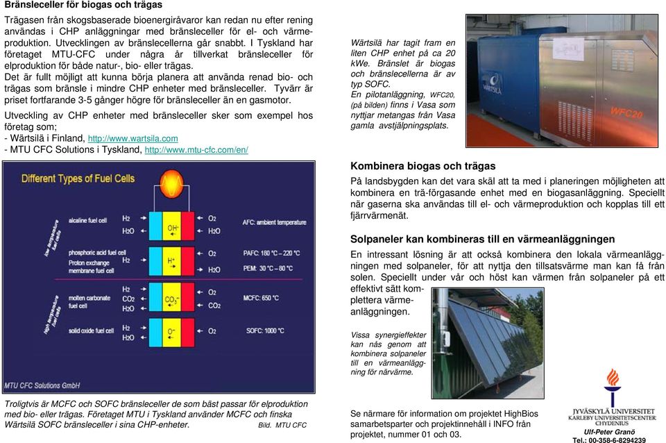 Det är fullt möjligt att kunna börja planera att använda renad bio- och trägas som bränsle i mindre CHP enheter med bränsleceller.