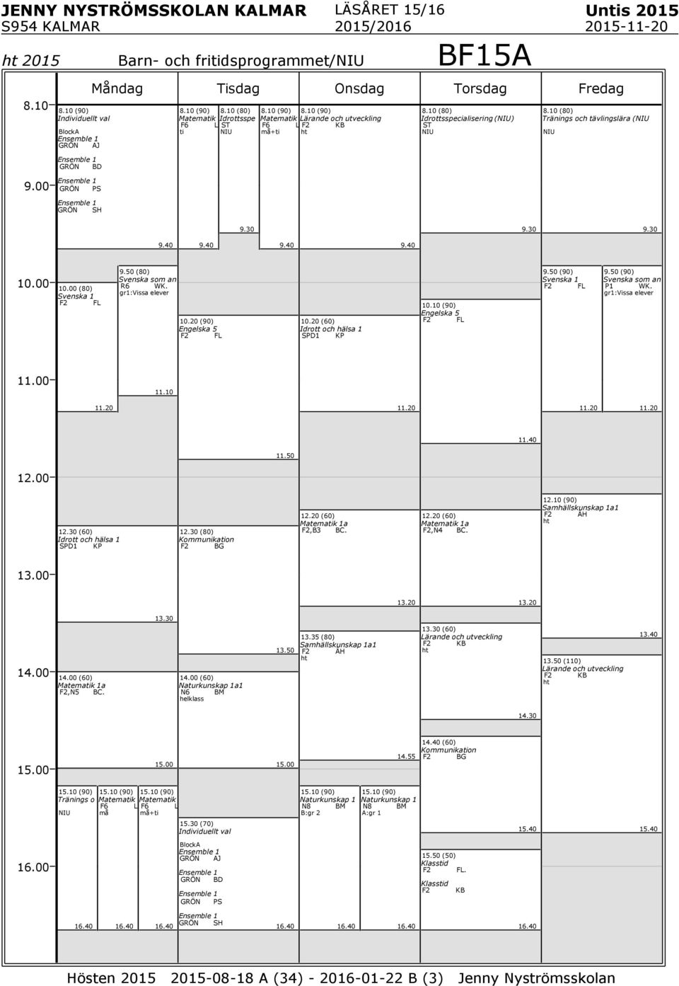 gr1:vissa elever 10.20 (90) 5 F2 F 10.20 (60) SPD1 KP 10.10 (90) 5 F2 F 9.50 (90) Svenska 1 F2 F 9.50 (90) WK. gr1:vissa elever 11.40 11.50 12.30 (60) SPD1 KP 12.30 (80) Kommunikation F2 BG 12.