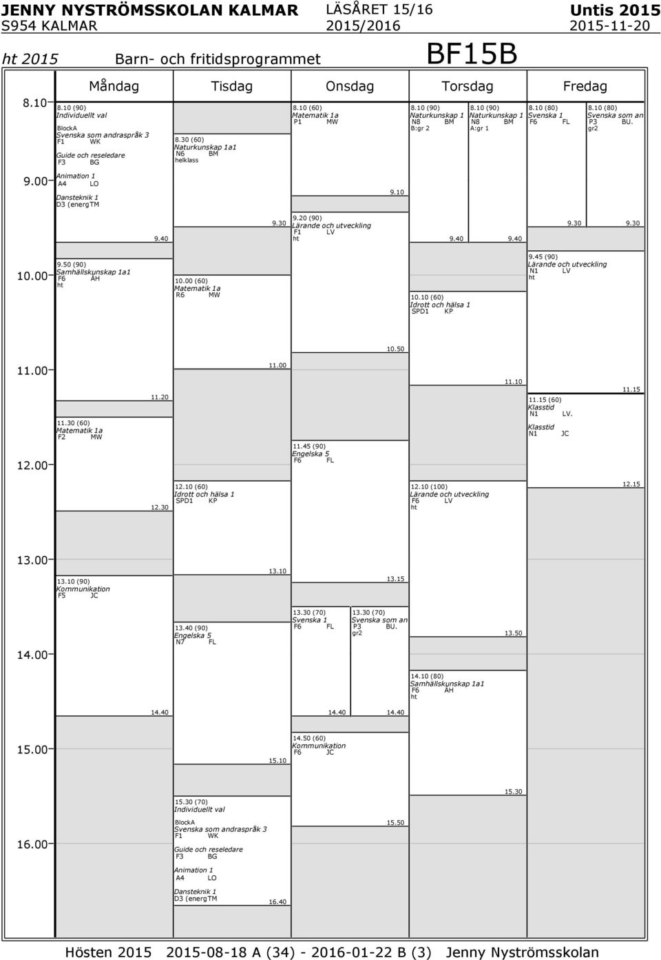 20 (90) ärande och utveckling V 9.50 (90) Samhällskunskap 1a1 F6 Ä (60) 1a R6 MW 10.10 (60) SPD1 KP 9.45 (90) ärande och utveckling N1 V 10.50 (60) 1a F2 MW 11.45 (90) 5 F6 F 11.15 (60) N1 V.