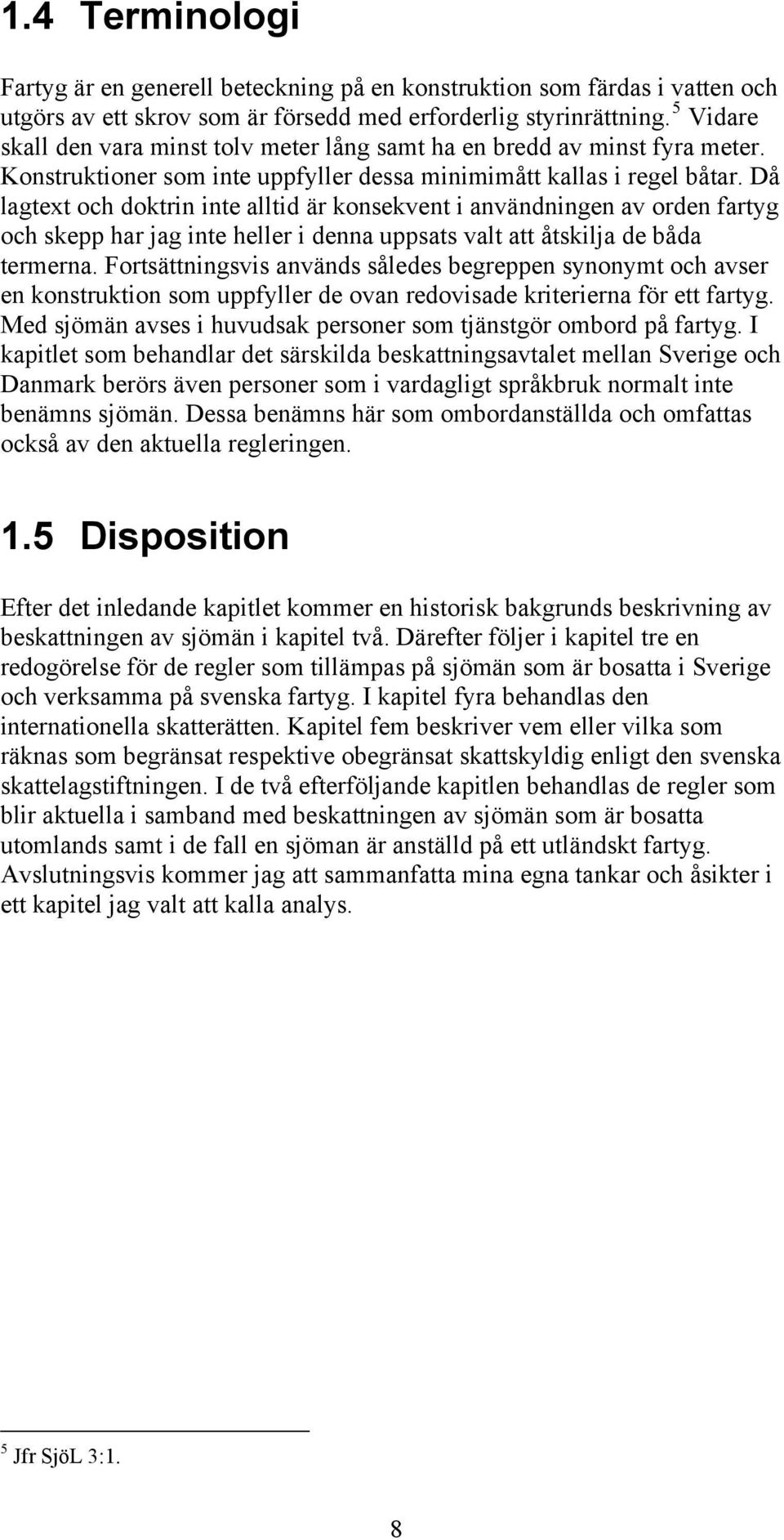 Då lagtext och doktrin inte alltid är konsekvent i användningen av orden fartyg och skepp har jag inte heller i denna uppsats valt att åtskilja de båda termerna.