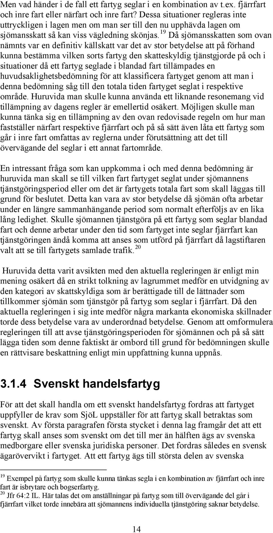 19 Då sjömansskatten som ovan nämnts var en definitiv källskatt var det av stor betydelse att på förhand kunna bestämma vilken sorts fartyg den skatteskyldig tjänstgjorde på och i situationer då ett