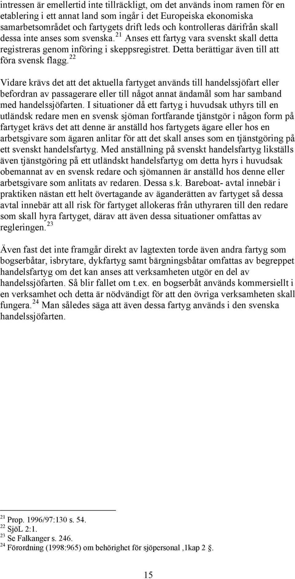 22 Vidare krävs det att det aktuella fartyget används till handelssjöfart eller befordran av passagerare eller till något annat ändamål som har samband med handelssjöfarten.