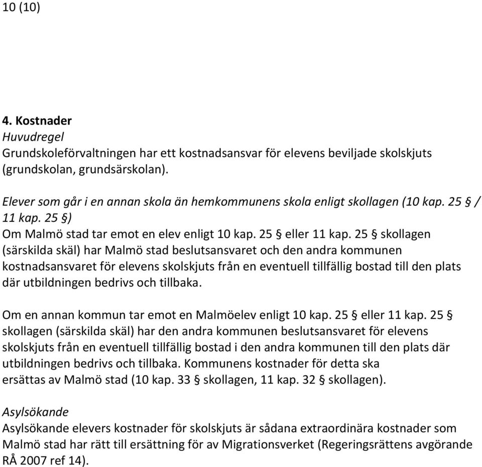 25 skollagen (särskilda skäl) har Malmö stad beslutsansvaret och den andra kommunen kostnadsansvaret för elevens skolskjuts från en eventuell tillfällig bostad till den plats där utbildningen bedrivs