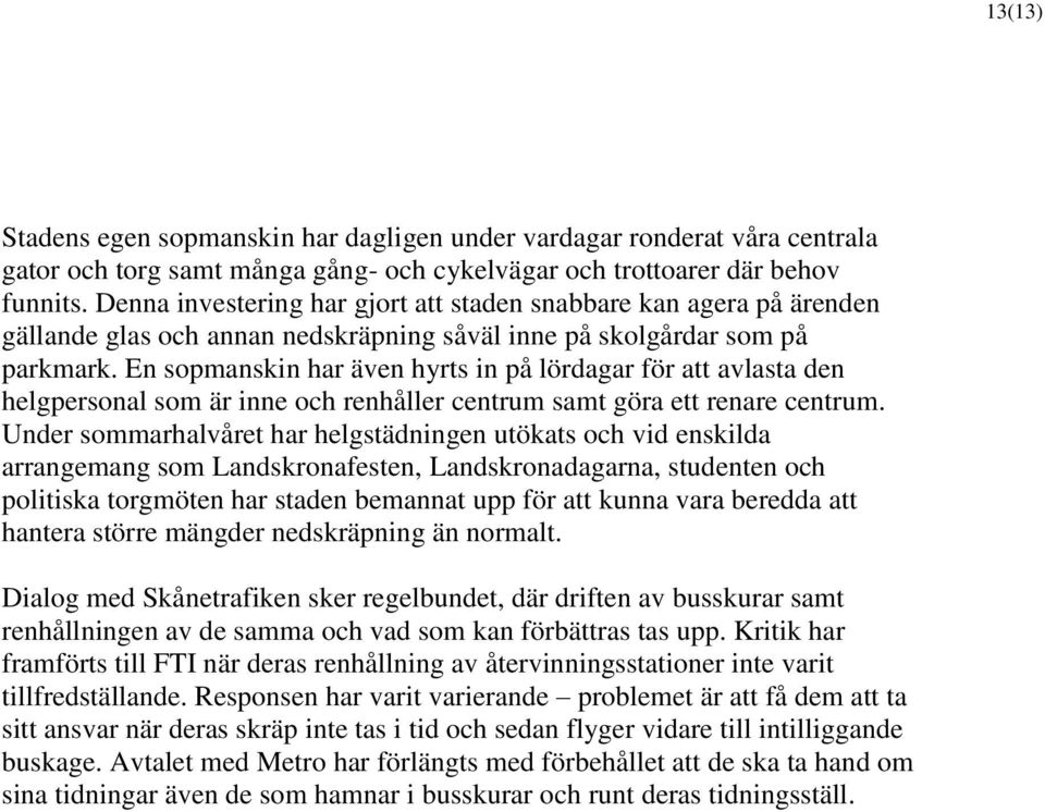 En sopmanskin har även hyrts in på lördagar för att avlasta den helgpersonal som är inne och renhåller centrum samt göra ett renare centrum.