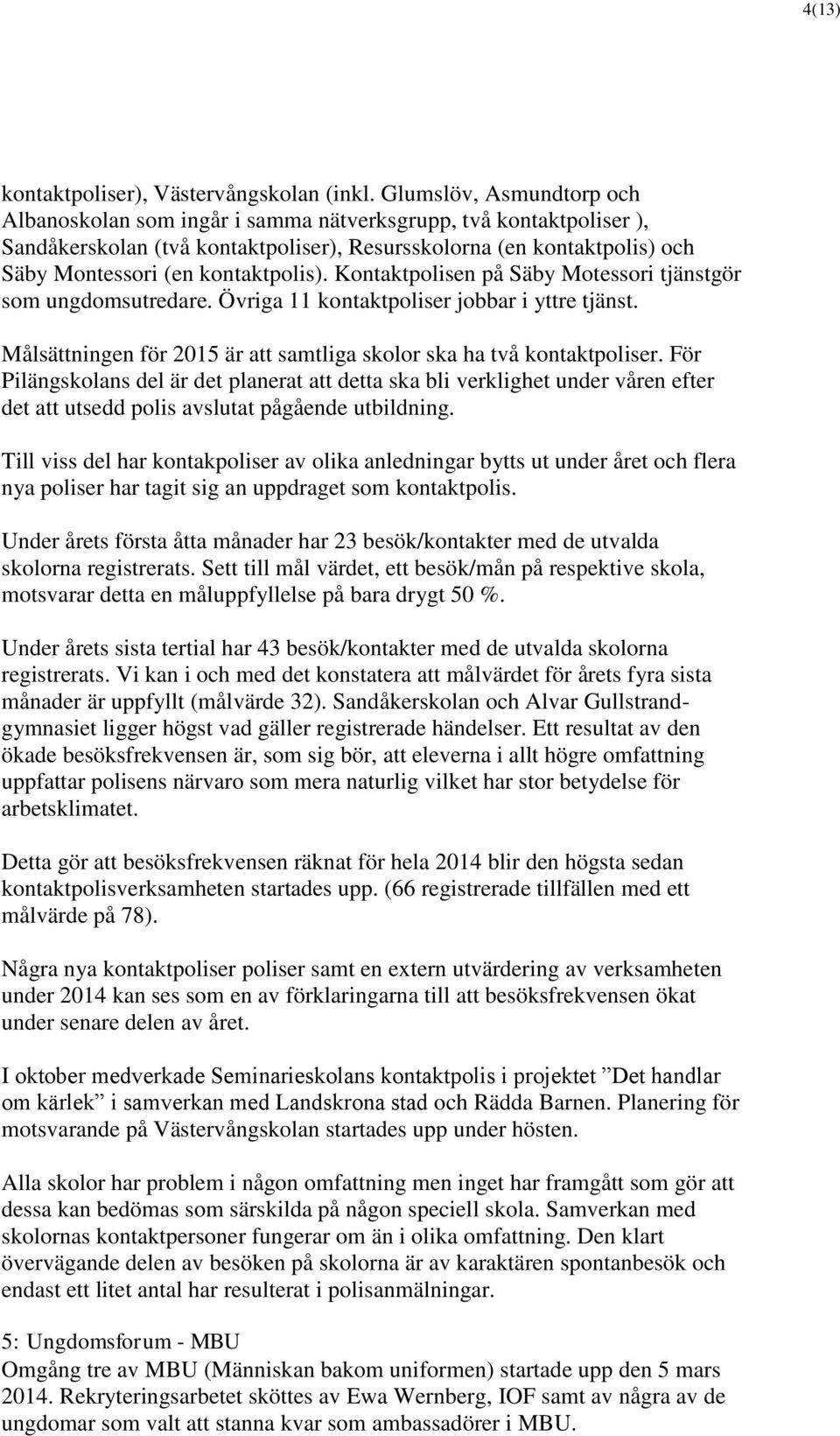 kontaktpolis). Kontaktpolisen på Säby Motessori tjänstgör som ungdomsutredare. Övriga 11 kontaktpoliser jobbar i yttre tjänst. Målsättningen för 2015 är att samtliga skolor ska ha två kontaktpoliser.