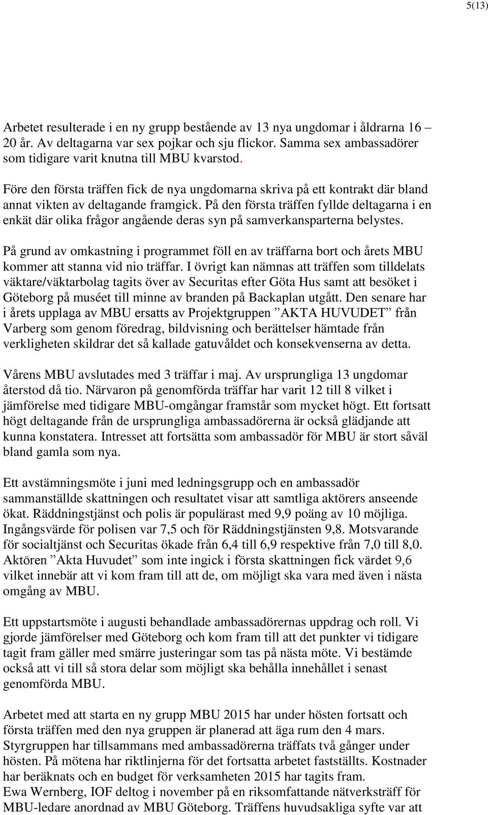 På den första träffen fyllde deltagarna i en enkät där olika frågor angående deras syn på samverkansparterna belystes.