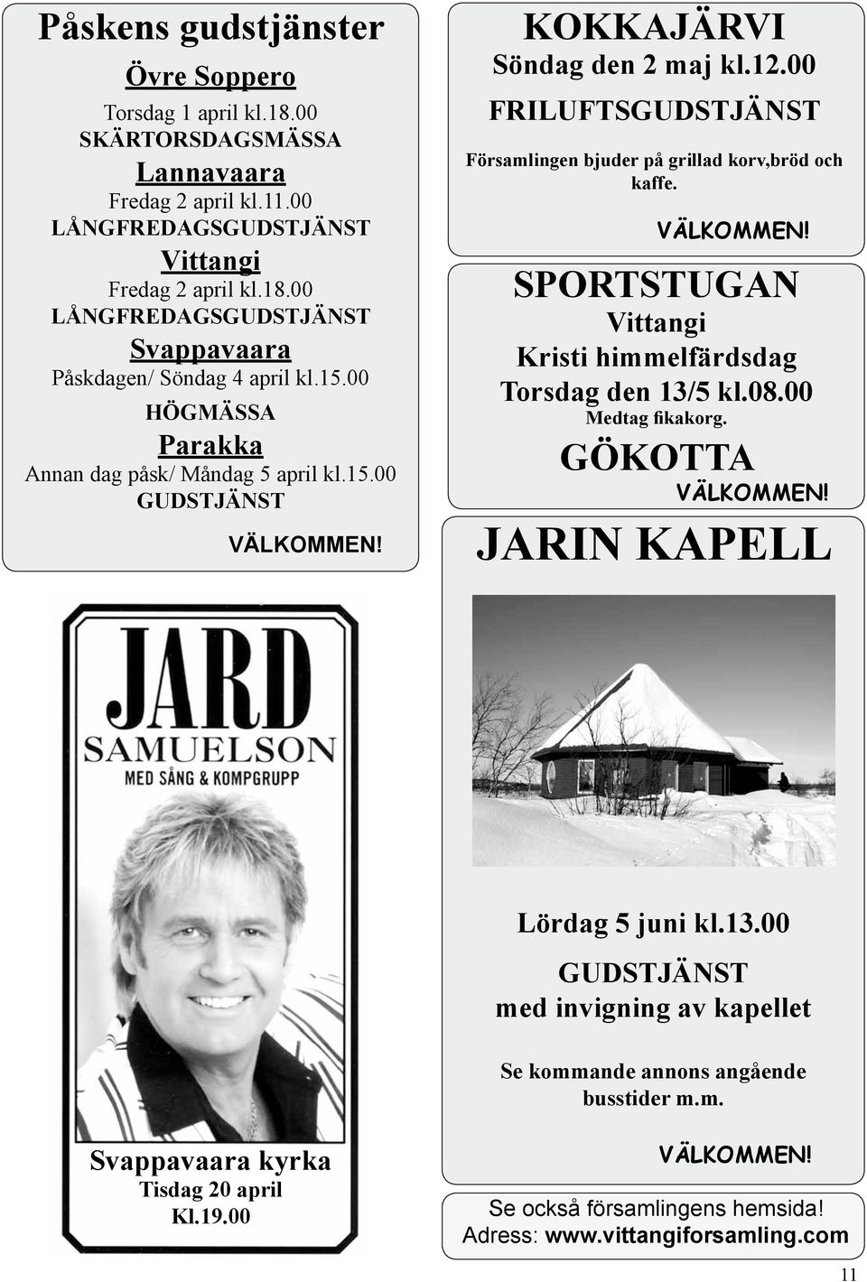 VÄLKOMMEN! SPORTSTUGAN Vittangi Kristi himmelfärdsdag Torsdag den 13/5 kl.08.00 Medtag fikakorg. GÖKOTTA VÄLKOMMEN! JARIN KAPELL Lördag 5 juni kl.13.00 GUDSTJÄNST med invigning av kapellet Se kommande annons angående busstider m.