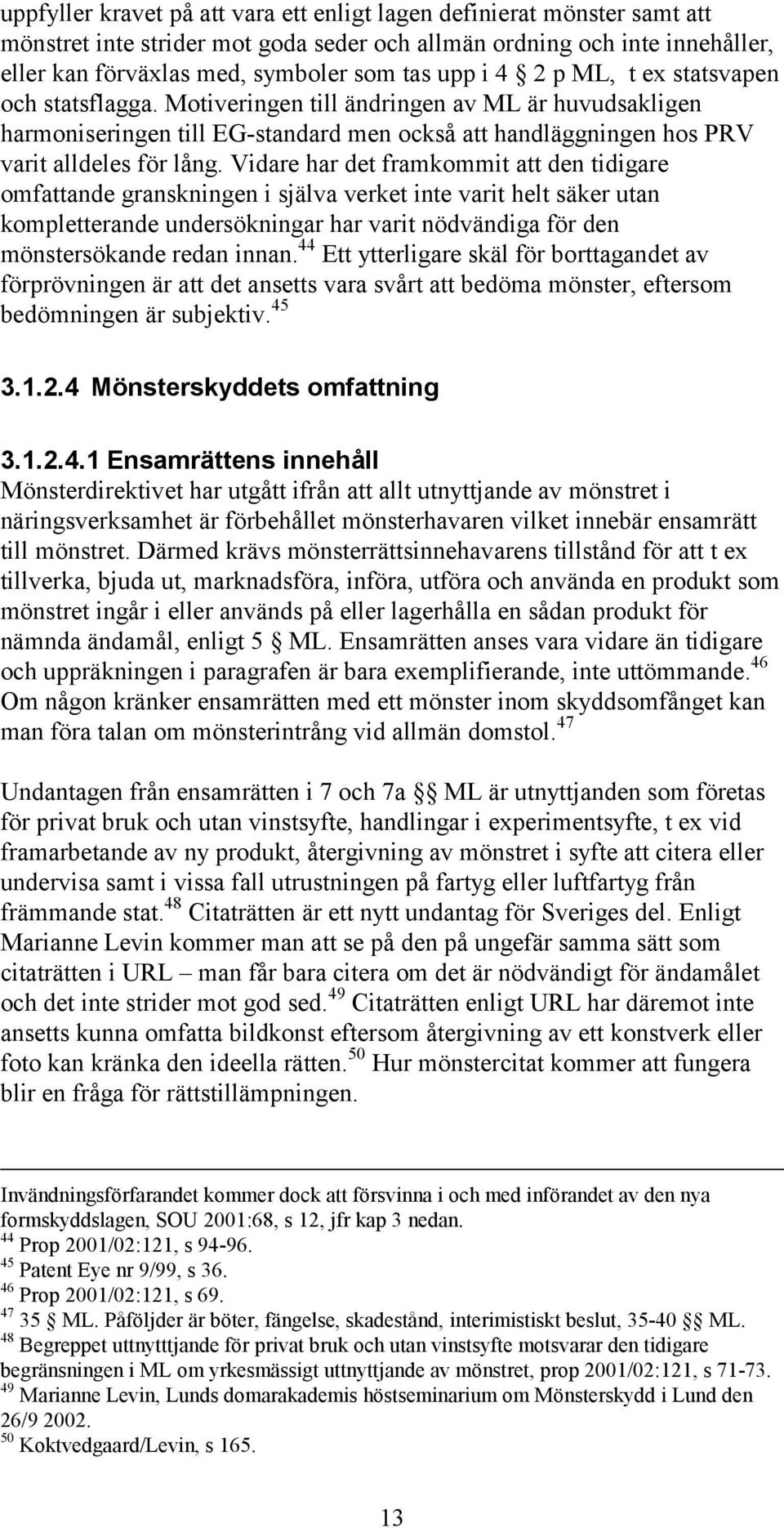 Vidare har det framkommit att den tidigare omfattande granskningen i själva verket inte varit helt säker utan kompletterande undersökningar har varit nödvändiga för den mönstersökande redan innan.