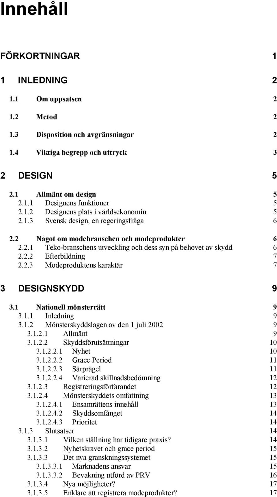 2.3 Modeproduktens karaktär 7 3 DESIGNSKYDD 9 3.1 Nationell mönsterrätt 9 3.1.1 Inledning 9 3.1.2 Mönsterskyddslagen av den 1 juli 2002 9 3.1.2.1 Allmänt 9 3.1.2.2 Skyddsförutsättningar 10 3.1.2.2.1 Nyhet 10 3.