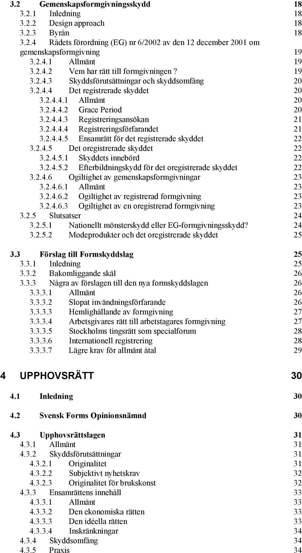 2.4.4.4 Registreringsförfarandet 21 3.2.4.4.5 Ensamrätt för det registrerade skyddet 22 3.2.4.5 Det oregistrerade skyddet 22 3.2.4.5.1 Skyddets innebörd 22 3.2.4.5.2 Efterbildningskydd för det oregistrerade skyddet 22 3.