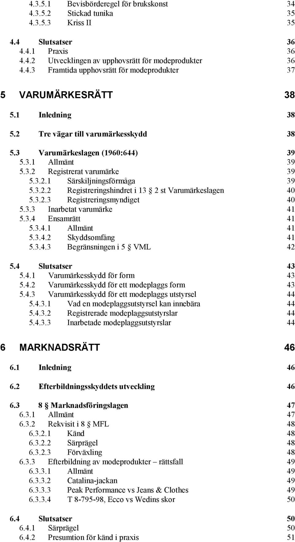 3.2.3 Registreringsmyndiget 40 5.3.3 Inarbetat varumärke 41 5.3.4 Ensamrätt 41 5.3.4.1 Allmänt 41 5.3.4.2 Skyddsomfång 41 5.3.4.3 Begränsningen i 5 VML 42 5.4 Slutsatser 43 5.4.1 Varumärkesskydd för form 43 5.