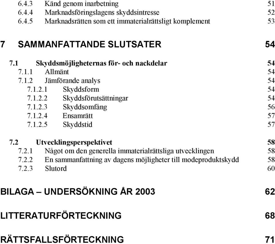 1.2.4 Ensamrätt 57 7.1.2.5 Skyddstid 57 7.2 Utvecklingsperspektivet 58 7.2.1 Något om den generella immaterialrättsliga utvecklingen 58 7.2.2 En sammanfattning av dagens möjligheter till modeproduktskydd 58 7.