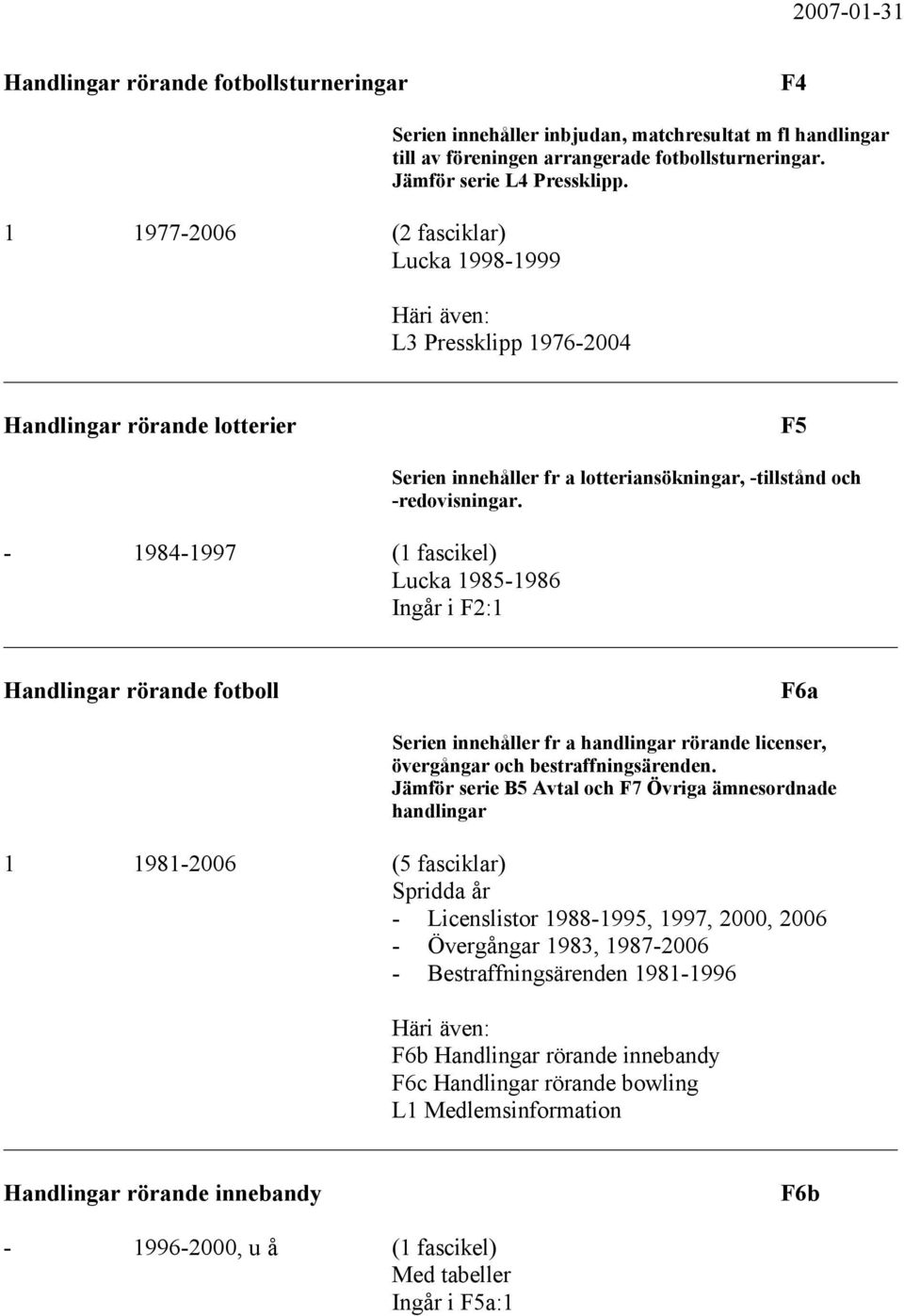 - 1984-1997 (1 fascikel) Lucka 1985-1986 Ingår i F2:1 Handlingar rörande fotboll F6a Serien innehåller fr a handlingar rörande licenser, övergångar och bestraffningsärenden.