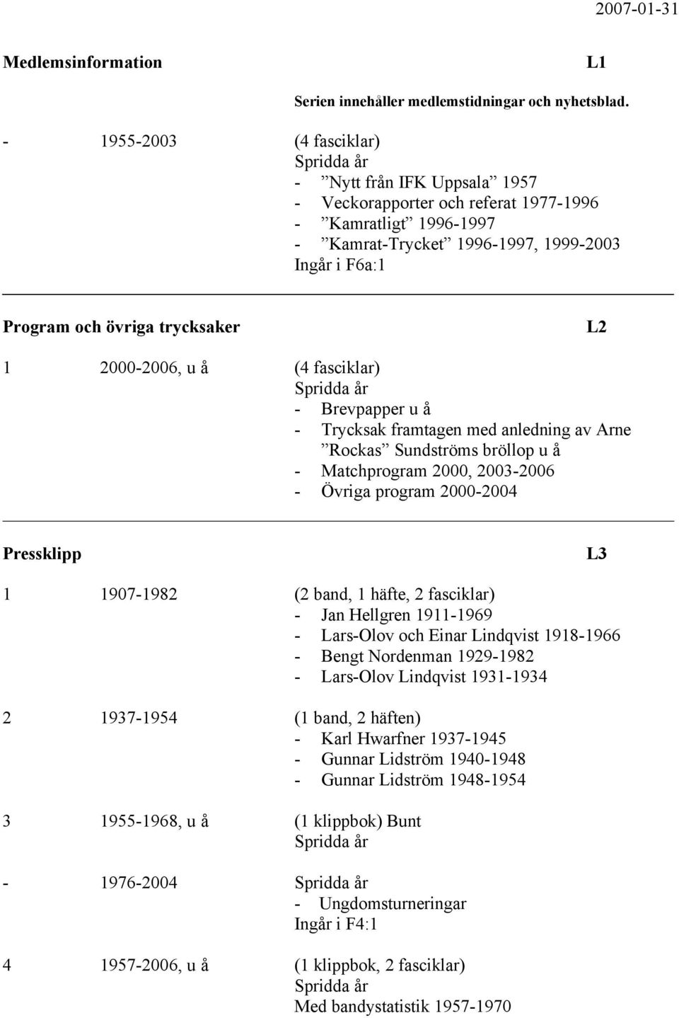 L2 1 2000-2006, u å (4 fasciklar) - Brevpapper u å - Trycksak framtagen med anledning av Arne Rockas Sundströms bröllop u å - Matchprogram 2000, 2003-2006 - Övriga program 2000-2004 Pressklipp L3 1