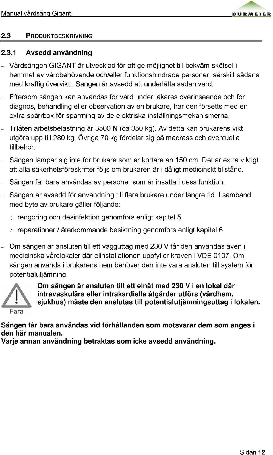 Eftersom sängen kan användas för vård under läkares överinseende och för diagnos, behandling eller observation av en brukare, har den försetts med en extra spärrbox för spärrning av de elektriska