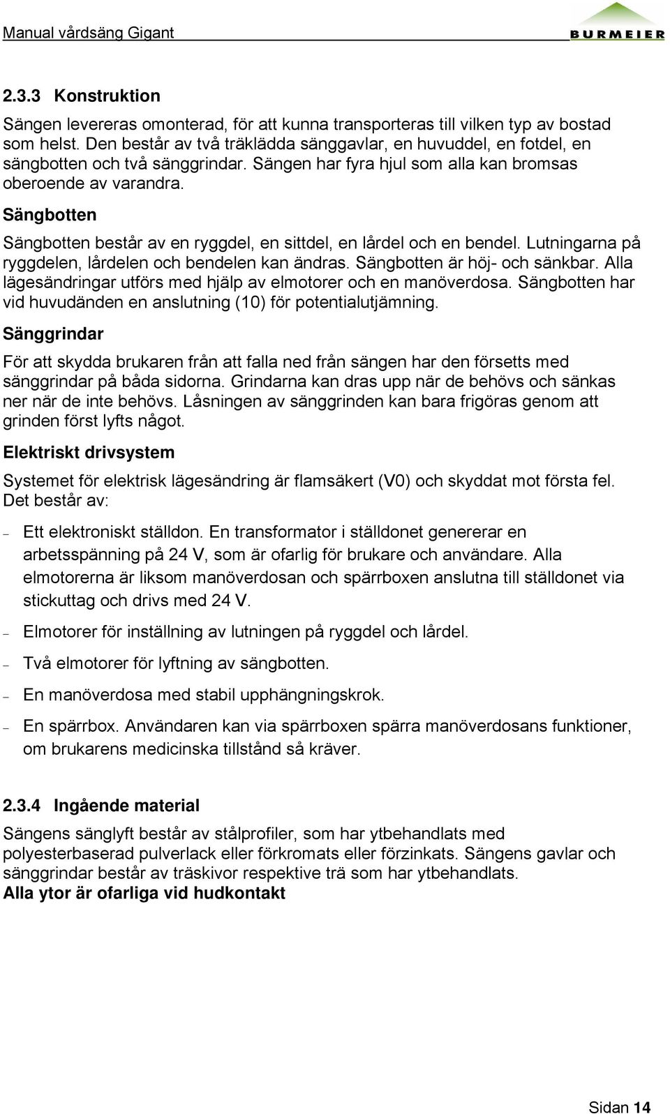 Sängbotten Sängbotten består av en ryggdel, en sittdel, en lårdel och en bendel. Lutningarna på ryggdelen, lårdelen och bendelen kan ändras. Sängbotten är höj- och sänkbar.