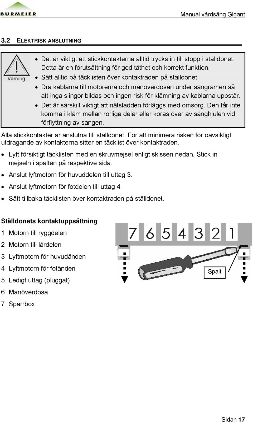 Det är särskilt viktigt att nätsladden förläggs med omsorg. Den får inte komma i kläm mellan rörliga delar eller köras över av sänghjulen vid förflyttning av sängen.