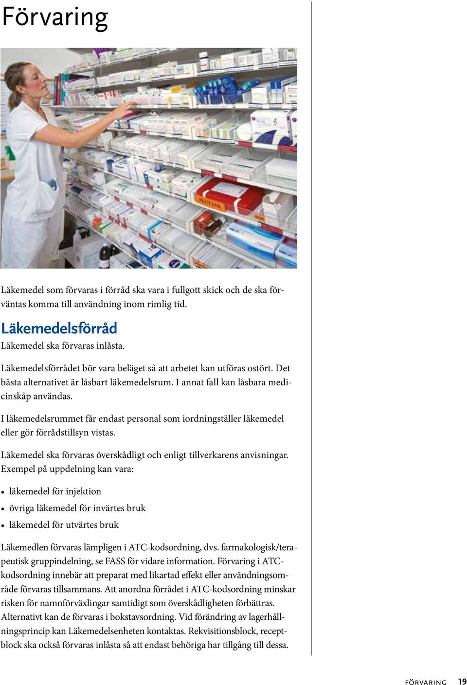 I läkemedelsrummet får endast personal som iordningställer läkemedel eller gör förrådstillsyn vistas. Läkemedel ska förvaras överskådligt och enligt tillverkarens anvisningar.