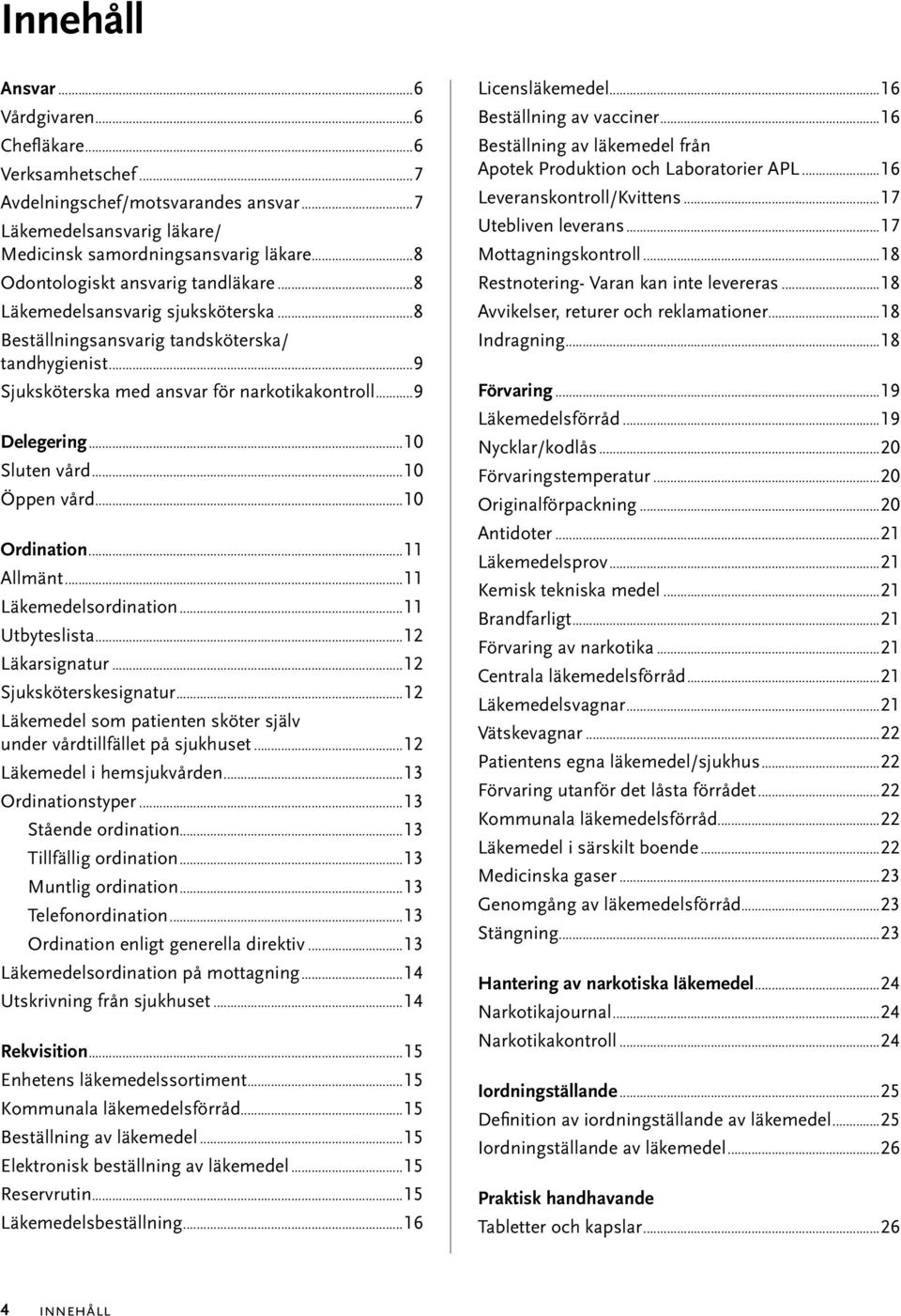 ..10 Sluten vård...10 Öppen vård...10 Ordination...11 Allmänt...11 Läkemedelsordination...11 Utbyteslista...12 Läkarsignatur...12 Sjuksköterskesignatur.